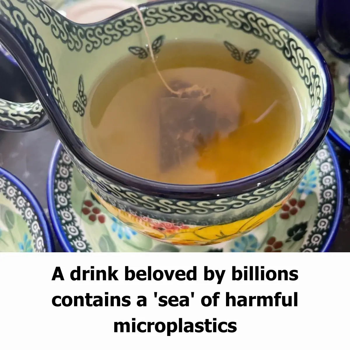 A Drink Beloved by Billions Contains a 'Sea' of Harmful Microplastics: The Hidden Danger of Tea