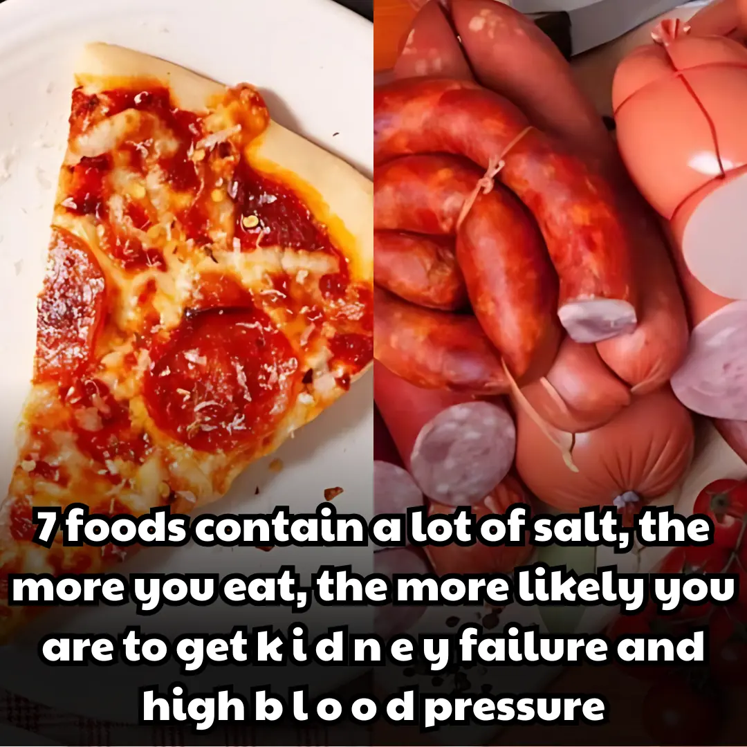 7 foods contain a lot of salt, the more you eat, the more likely you are to get k i d n e y failure and high b l o o d pressure