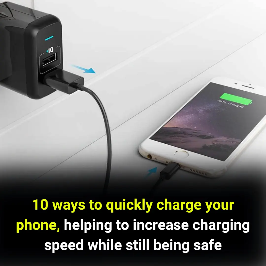 10 ways to quickly charge your phone, helping to increase charging speed while still being safe