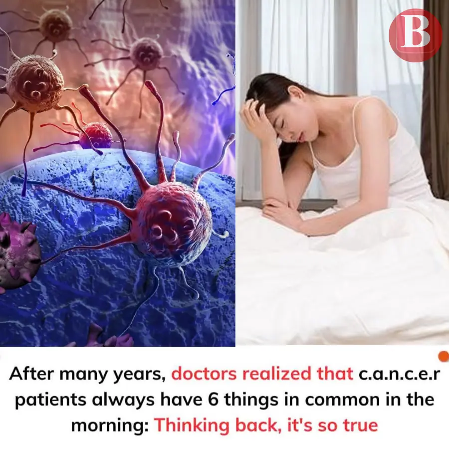 After many years, doctors realized that cancer patients always have 6 things in common in the morning