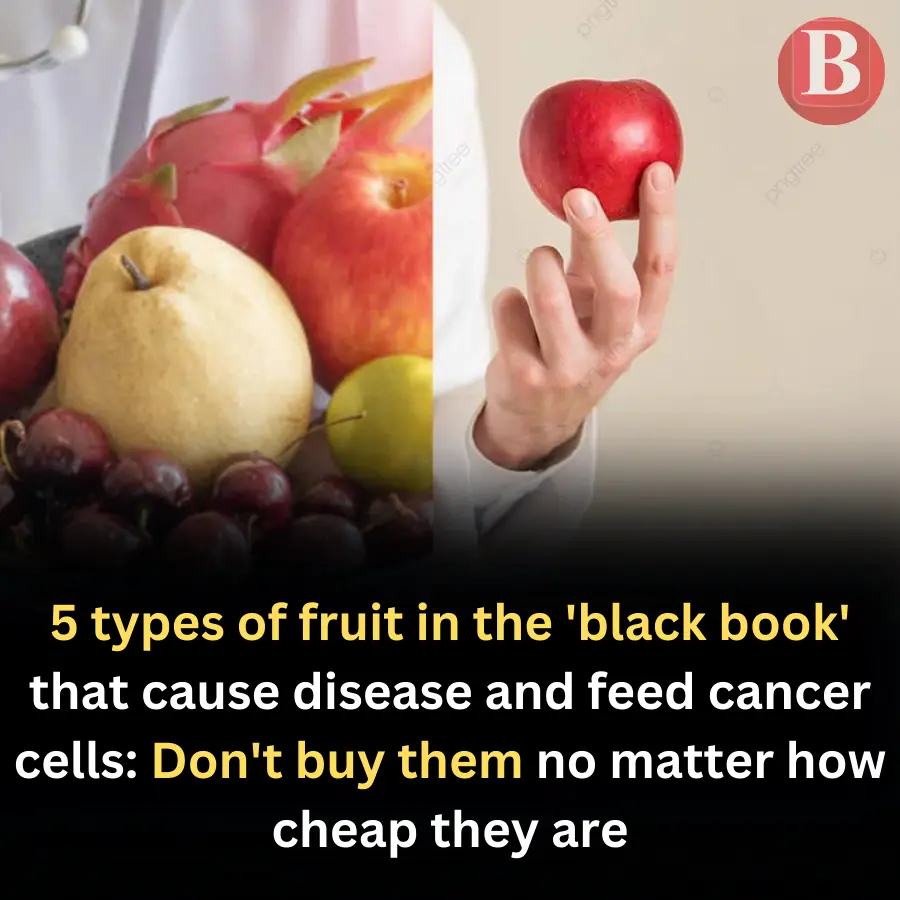 5 types of fruit in the 'black book' that cause disease and feed can:cer cells